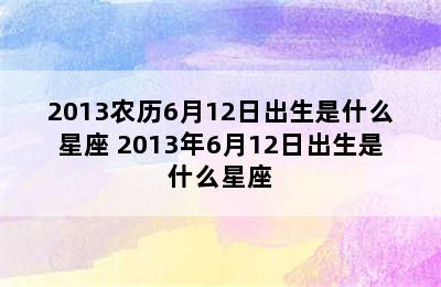 2013农历6月12日出生是什么星座 2013年6月12日出生是什么星座